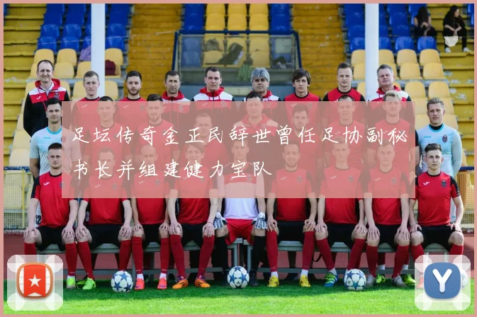 足坛传奇金正民辞世曾任足协副秘书长并组建健力宝队