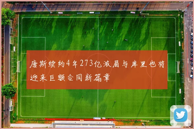 唐斯续约4年273亿浓眉与库里也将迎来巨额合同新篇章