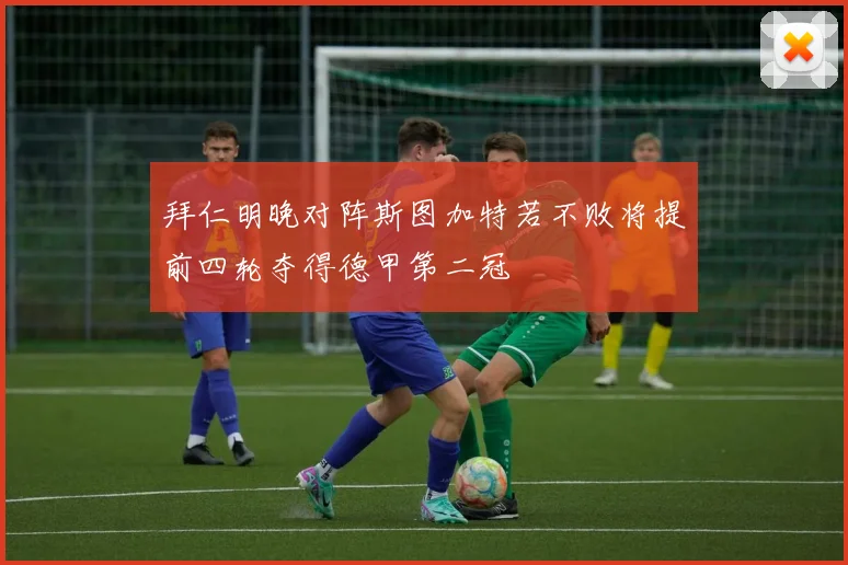 拜仁明晚对阵斯图加特若不败将提前四轮夺得德甲第二冠