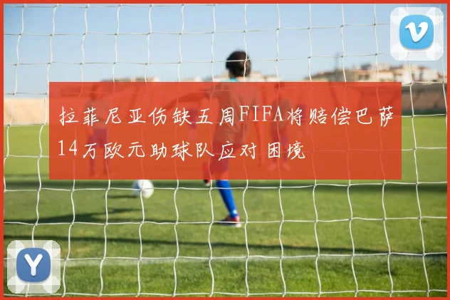 拉菲尼亚伤缺五周FIFA将赔偿巴萨14万欧元助球队应对困境