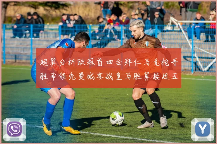 超算分析欧冠首回合拜仁马竞枪手胜率领先曼城客战皇马胜算接近五成